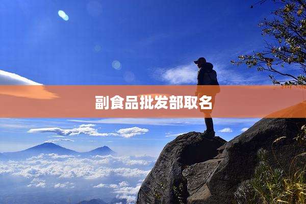 副食品批发部取名