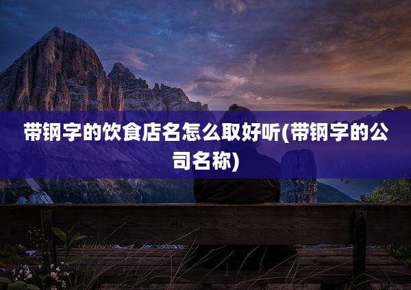 带钢字的饮食店名怎么取好听(带钢字的公司名称)