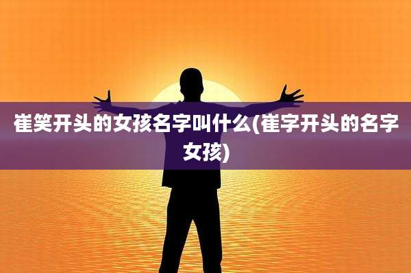 崔笑开头的女孩名字叫什么(崔字开头的名字女孩)