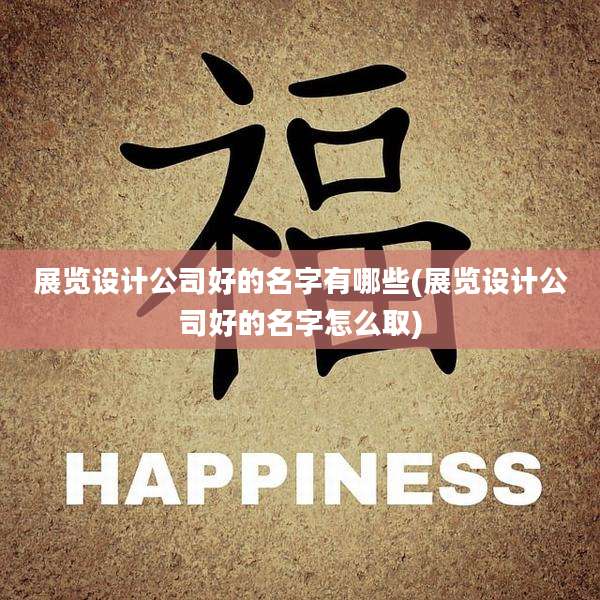 展览设计公司好的名字有哪些(展览设计公司好的名字怎么取)