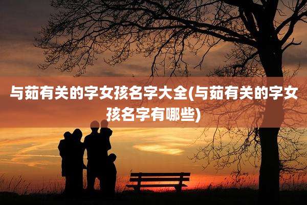 与茹有关的字女孩名字大全(与茹有关的字女孩名字有哪些)