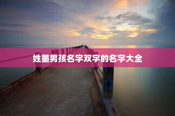 姓墨男孩名字双字的名字大全