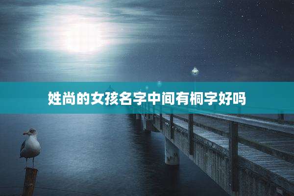 姓尚的女孩名字中间有桐字好吗