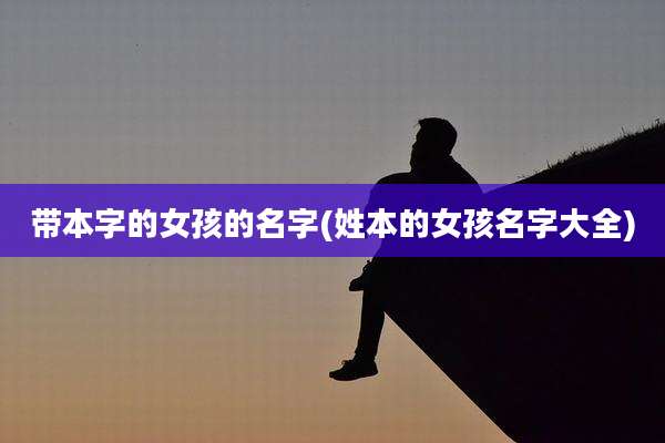 带本字的女孩的名字(姓本的女孩名字大全)