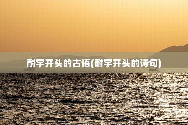 耐字开头的古语(耐字开头的诗句)