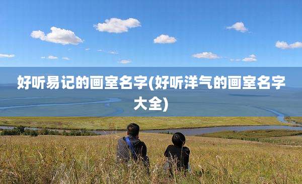 好听易记的画室名字(好听洋气的画室名字大全)