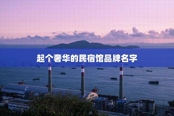 起个奢华的民宿馆品牌名字