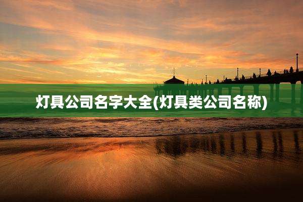 灯具公司名字大全(灯具类公司名称)