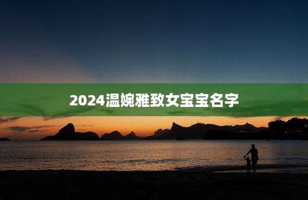 2024温婉雅致女宝宝名字