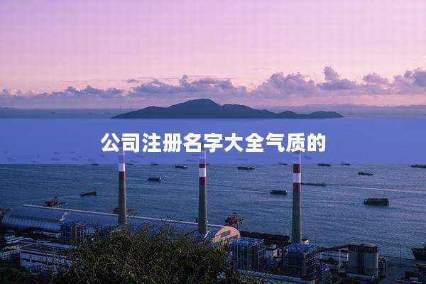 公司注册名字大全气质的