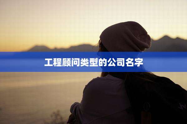 工程顾问类型的公司名字