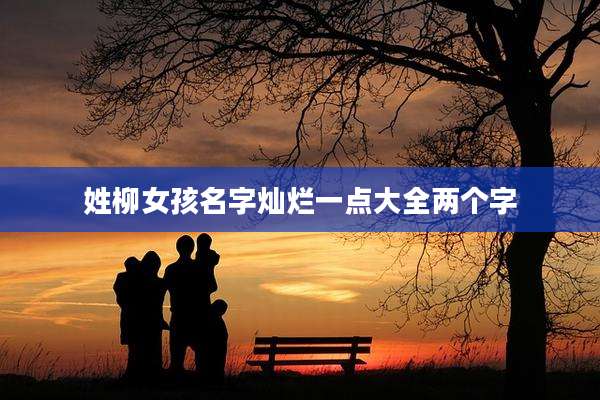 姓柳女孩名字灿烂一点大全两个字