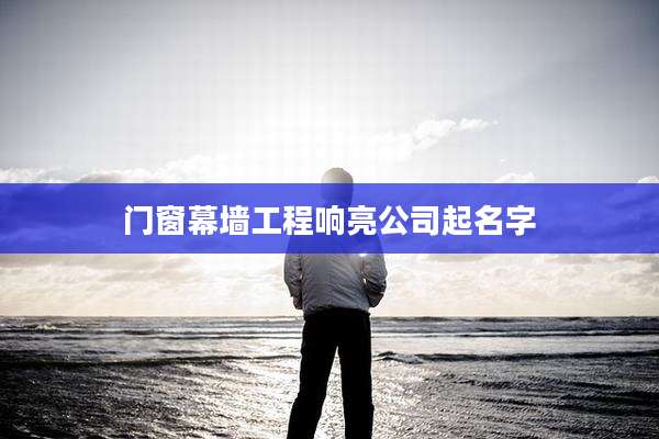 门窗幕墙工程响亮公司起名字