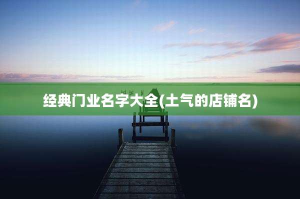 经典门业名字大全(土气的店铺名)