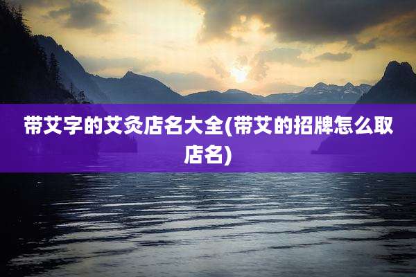 带艾字的艾灸店名大全(带艾的招牌怎么取店名)