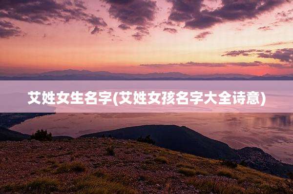 艾姓女生名字(艾姓女孩名字大全诗意)