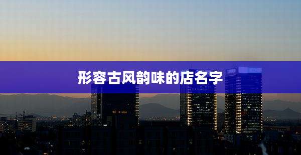 形容古风韵味的店名字