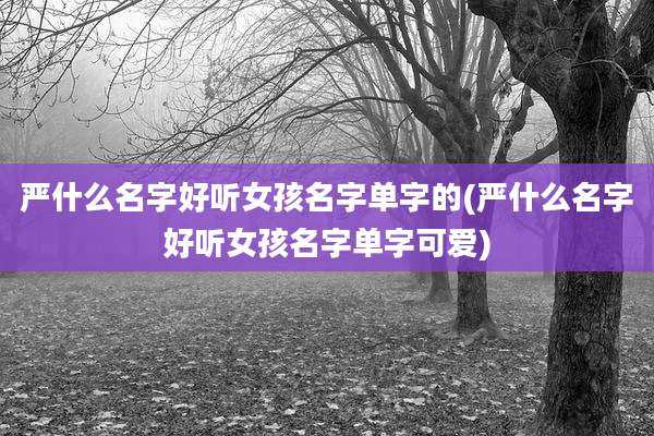 严什么名字好听女孩名字单字的(严什么名字好听女孩名字单字可爱)
