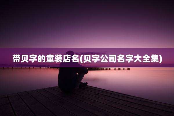 带贝字的童装店名(贝字公司名字大全集)