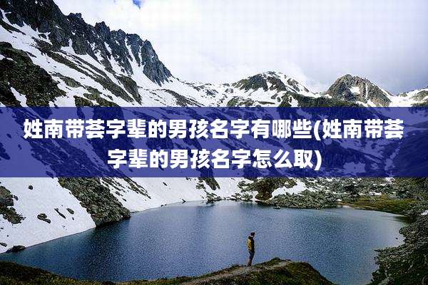 姓南带荟字辈的男孩名字有哪些(姓南带荟字辈的男孩名字怎么取)
