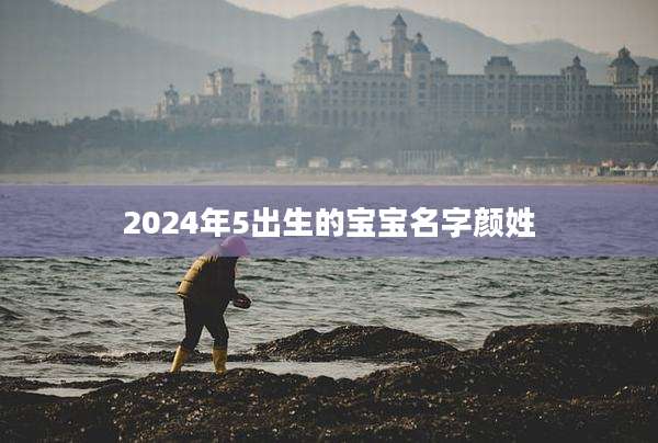 2024年5出生的宝宝名字颜姓