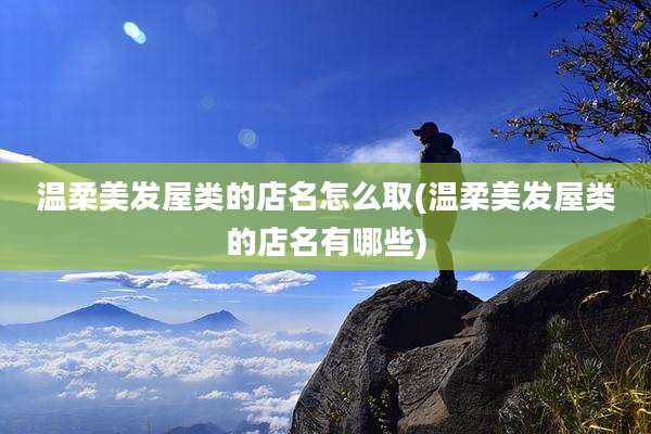 温柔美发屋类的店名怎么取(温柔美发屋类的店名有哪些)