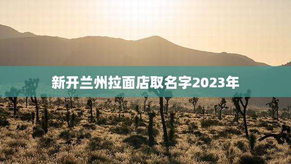 新开兰州拉面店取名字2023年
