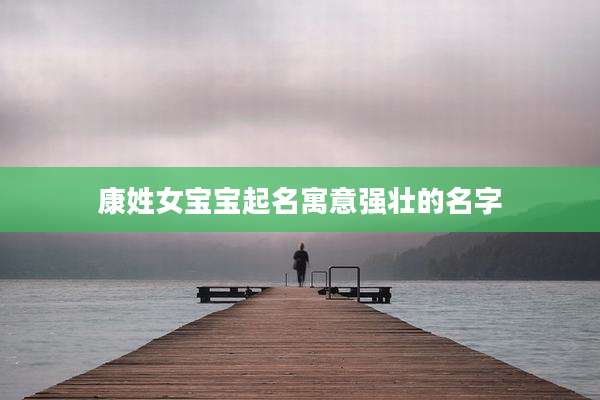 康姓女宝宝起名寓意强壮的名字