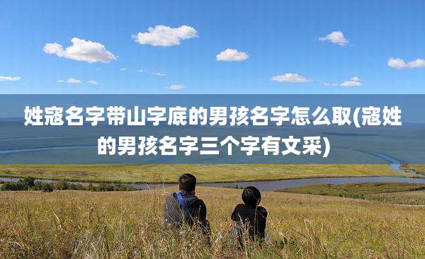 姓寇名字带山字底的男孩名字怎么取(寇姓的男孩名字三个字有文采)