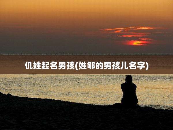 仉姓起名男孩(姓郇的男孩儿名字)