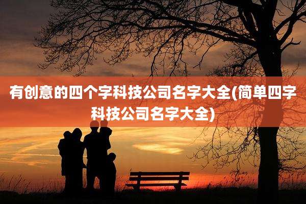 有创意的四个字科技公司名字大全(简单四字科技公司名字大全)