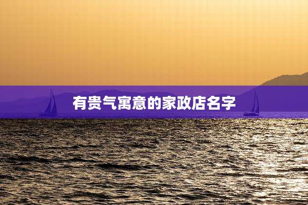 有贵气寓意的家政店名字