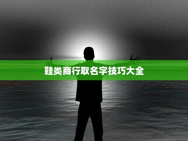 鞋类商行取名字技巧大全