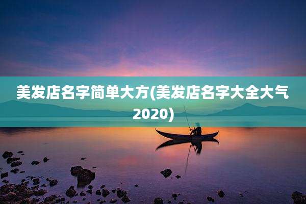 美发店名字简单大方(美发店名字大全大气2020)