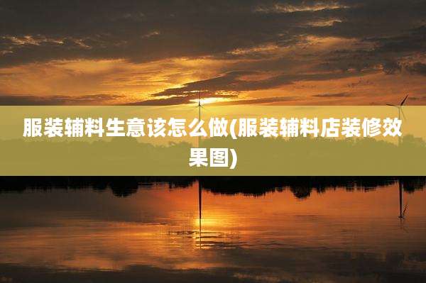 服装辅料生意该怎么做(服装辅料店装修效果图)