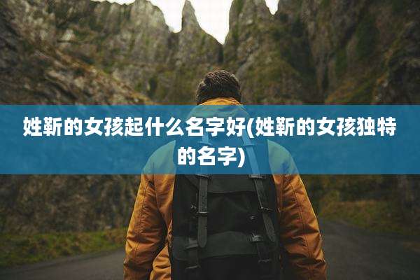 姓靳的女孩起什么名字好(姓靳的女孩独特的名字)
