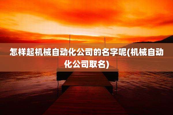 怎样起机械自动化公司的名字呢(机械自动化公司取名)