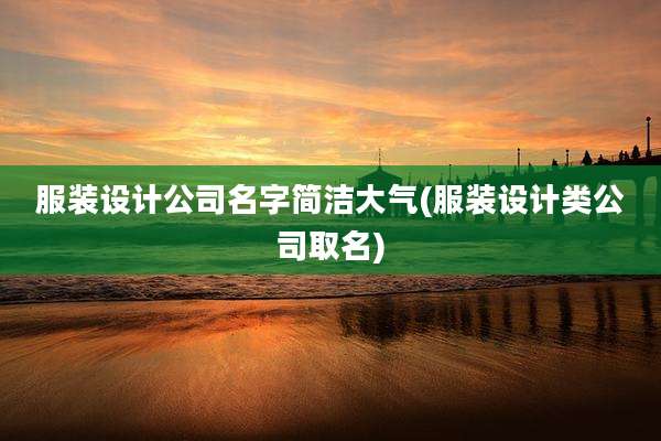 服装设计公司名字简洁大气(服装设计类公司取名)