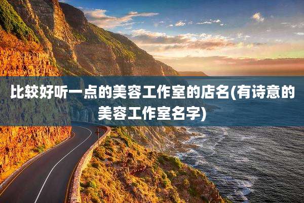 比较好听一点的美容工作室的店名(有诗意的美容工作室名字)