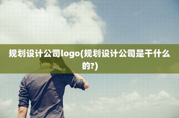 规划设计公司logo(规划设计公司是干什么的?)