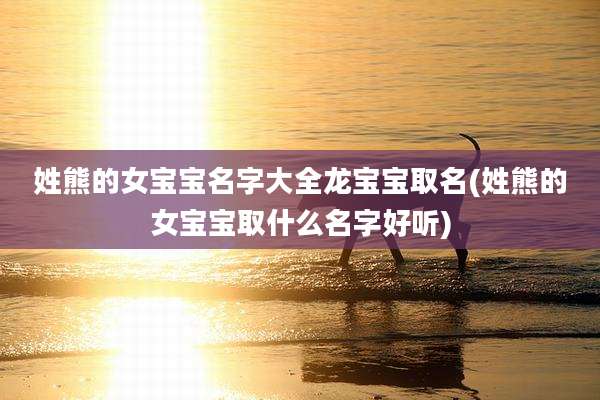 姓熊的女宝宝名字大全龙宝宝取名(姓熊的女宝宝取什么名字好听)