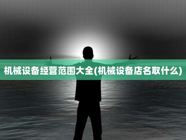 机械设备经营范围大全(机械设备店名取什么)