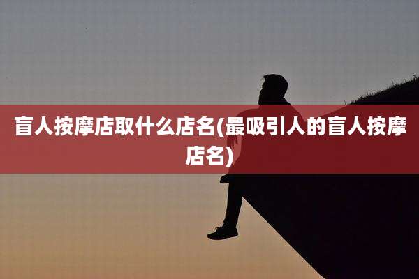 盲人按摩店取什么店名(最吸引人的盲人按摩店名)
