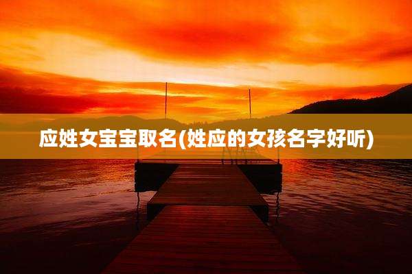 应姓女宝宝取名(姓应的女孩名字好听)