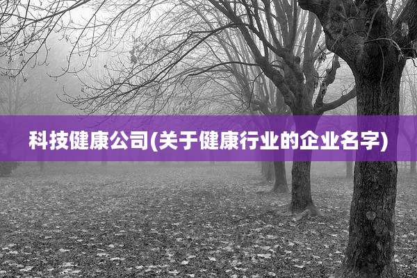 科技健康公司(关于健康行业的企业名字)