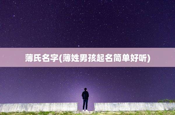薄氏名字(薄姓男孩起名简单好听)