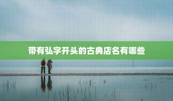 带有弘字开头的古典店名有哪些