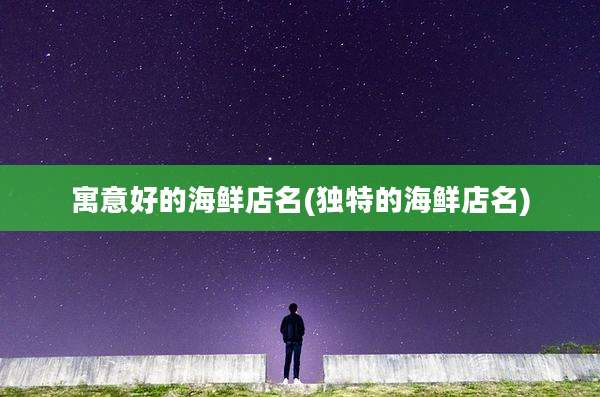 寓意好的海鲜店名(独特的海鲜店名)