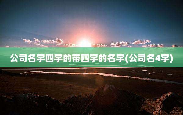 公司名字四字的带四字的名字(公司名4字)