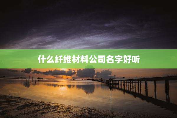 什么纤维材料公司名字好听